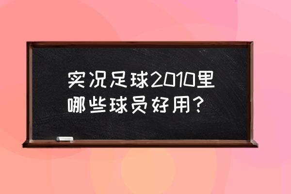 实况足球2010哪个队最强 实况足球2010里哪些球员好用？