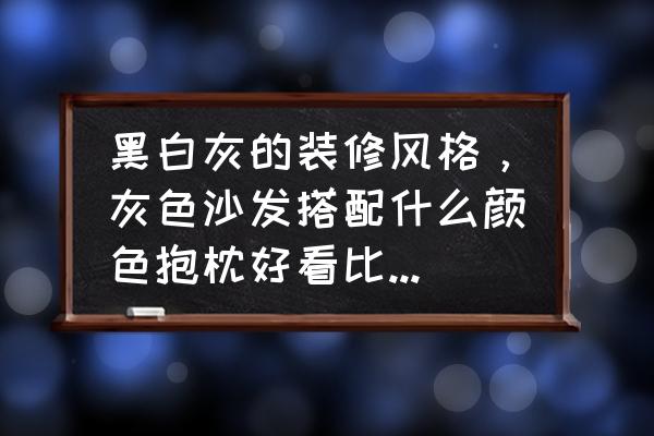 哪些家装颜色搭配适合温暖明亮 黑白灰的装修风格，灰色沙发搭配什么颜色抱枕好看比较温馨？