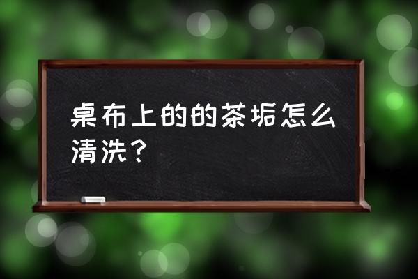 棉桌布清洗小妙招 桌布上的的茶垢怎么清洗？