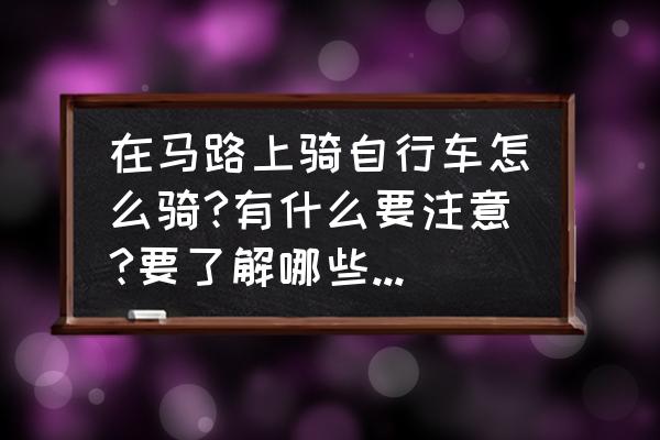 骑车怎么保证安全 在马路上骑自行车怎么骑?有什么要注意?要了解哪些法律法规？