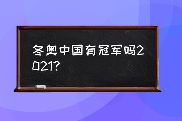 冬奥冠军的名字都是谁 冬奥中国有冠军吗2021？