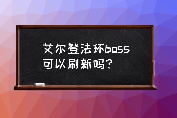 艾尔登法环boss打不过怎么退 艾尔登法环boss可以刷新吗？