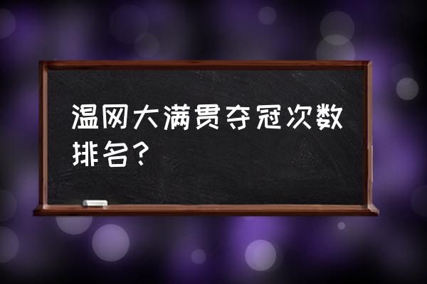 男子大满贯冠军数一览表 温网大满贯夺冠次数排名？