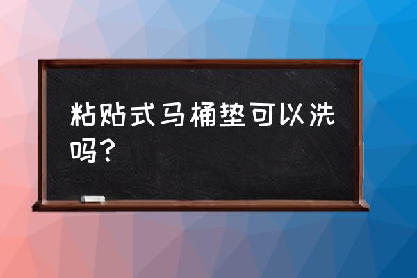 粘贴的马桶垫 粘贴式马桶垫可以洗吗？