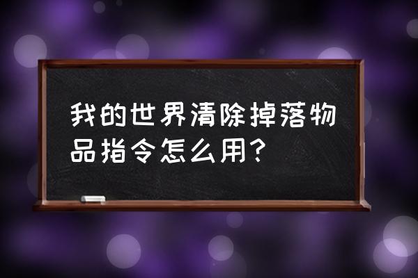 我的世界如何用指令来清除掉落物 我的世界清除掉落物品指令怎么用？