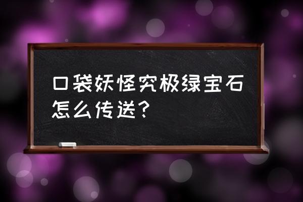 口袋妖怪绿宝石剧情顺序 口袋妖怪究极绿宝石怎么传送？