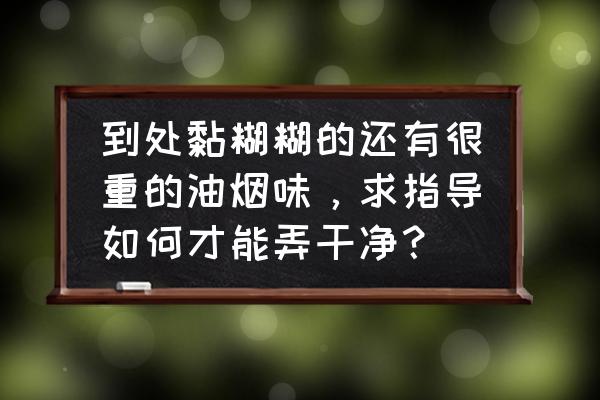 厨房油烟污垢用什么清理 到处黏糊糊的还有很重的油烟味，求指导如何才能弄干净？