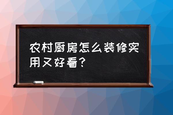 厨房怎样装修实用 农村厨房怎么装修实用又好看？