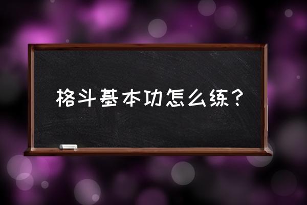 想学格斗应该怎么训练 格斗基本功怎么练？