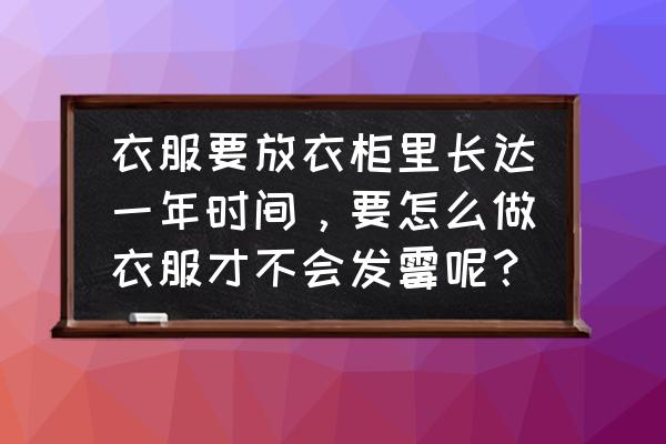 柜子收纳衣服的小妙招 衣服要放衣柜里长达一年时间，要怎么做衣服才不会发霉呢？