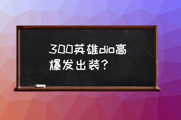 300英雄怎样自定义出装 300英雄dio高爆发出装？