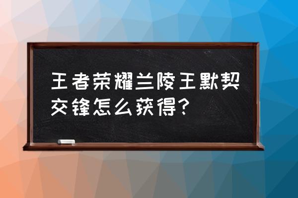 兰陵王狩猎者皮肤咋获得 王者荣耀兰陵王默契交锋怎么获得？