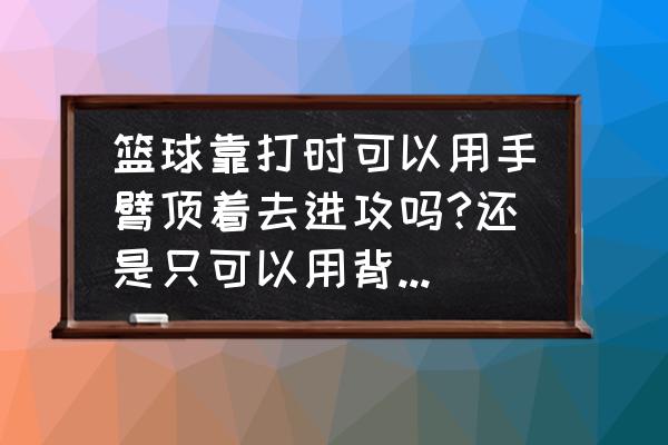 篮球怎么防守对抗为主的人 篮球靠打时可以用手臂顶着去进攻吗?还是只可以用背部和臀部进攻？