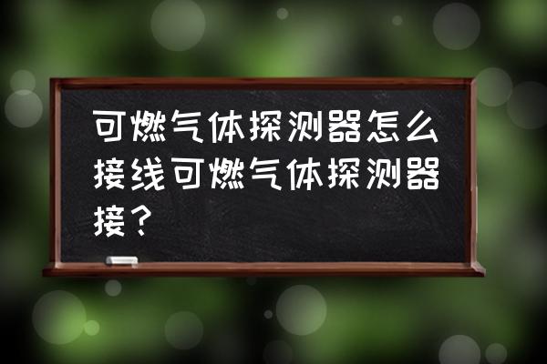 可燃气体报警器安装电源要求 可燃气体探测器怎么接线可燃气体探测器接？