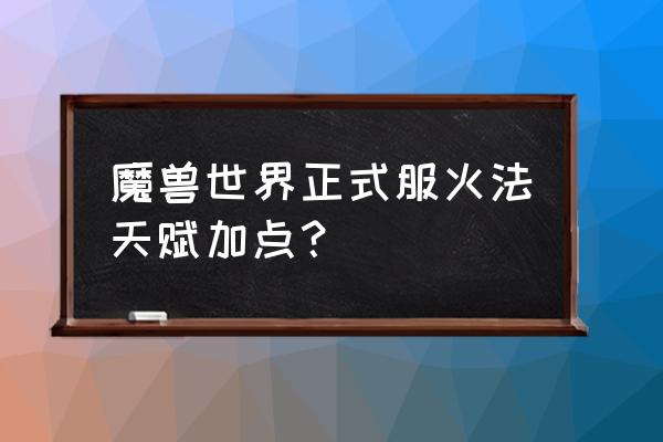 魔兽世界10.0火法天赋是什么 魔兽世界正式服火法天赋加点？