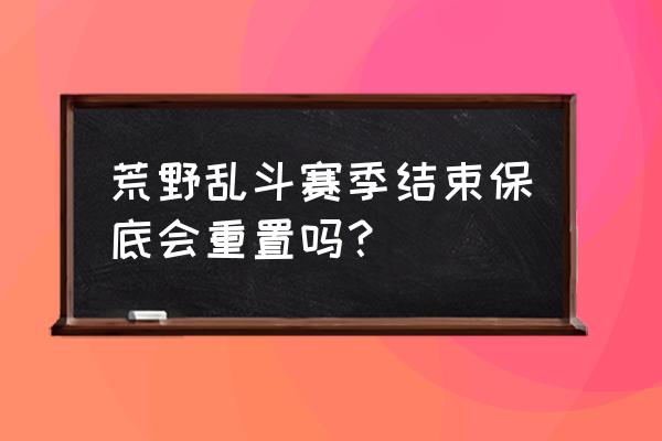 荒野乱斗不升级能量会溢出吗 荒野乱斗赛季结束保底会重置吗？