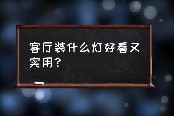 家里哪个灯亮招财 客厅装什么灯好看又实用？