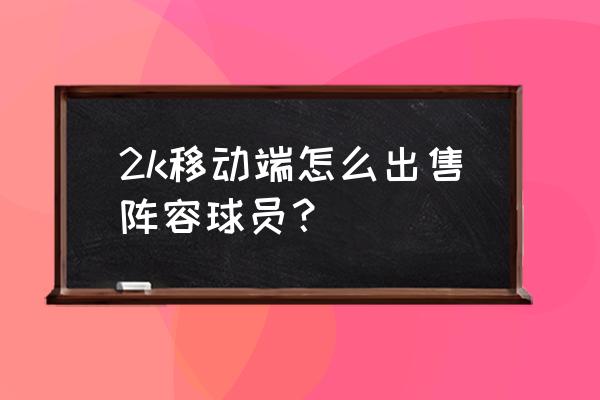 如何快速出售球星卡 2k移动端怎么出售阵容球员？