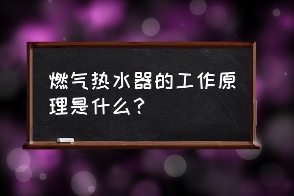 燃气热水器工作原理和配件的认识 燃气热水器的工作原理是什么？