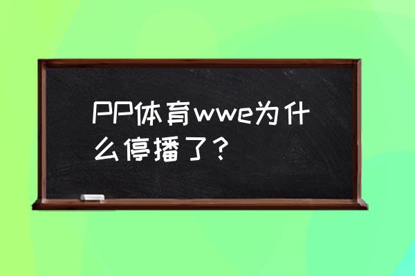 pp体育退款详细流程 PP体育wwe为什么停播了？