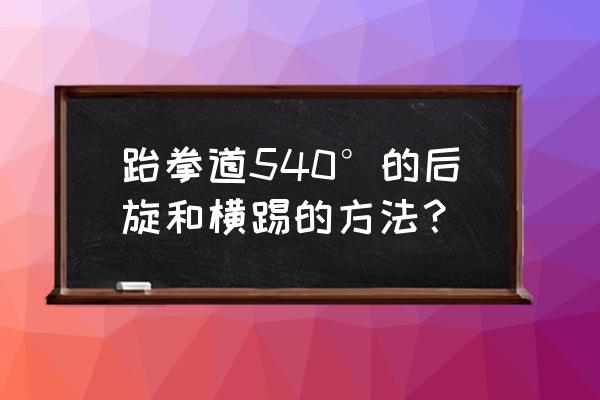 跆拳道横踢实战训练方法 跆拳道540°的后旋和横踢的方法？