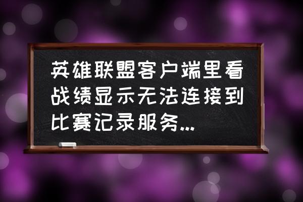 wegame三国杀将符怎么获得 英雄联盟客户端里看战绩显示无法连接到比赛记录服务怎么办？