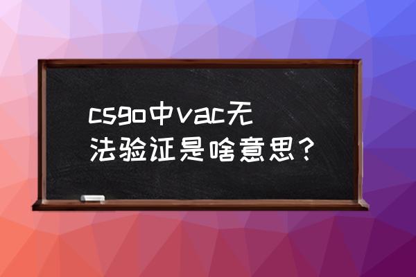 csgo阻止了vac系统怎么解决 csgo中vac无法验证是啥意思？