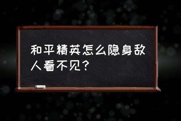 怎么隐身敌人看不到我啊 和平精英怎么隐身敌人看不见？