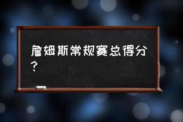 目前詹姆斯生涯总得分多少 詹姆斯常规赛总得分？