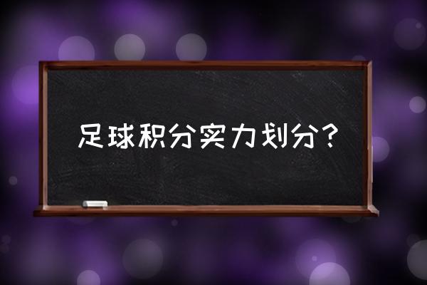 看积分可以判断球队的实力吗 足球积分实力划分？