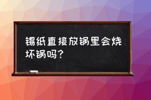 教大家运用锡箔纸的四种小技巧 锡纸直接放锅里会烧坏锅吗？