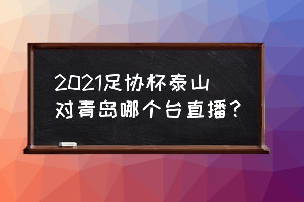 汤姆斯杯哪里可以看直播 2021足协杯泰山对青岛哪个台直播？