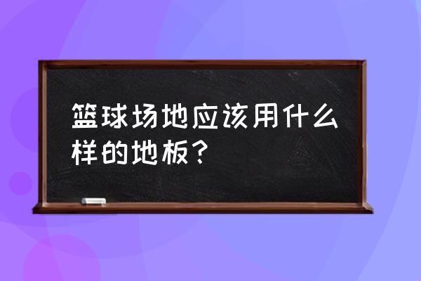 篮球馆木地板用什么清洁最好 篮球场地应该用什么样的地板？