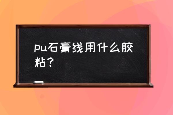 pu线条客厅吊顶如何安装 pu石膏线用什么胶粘？