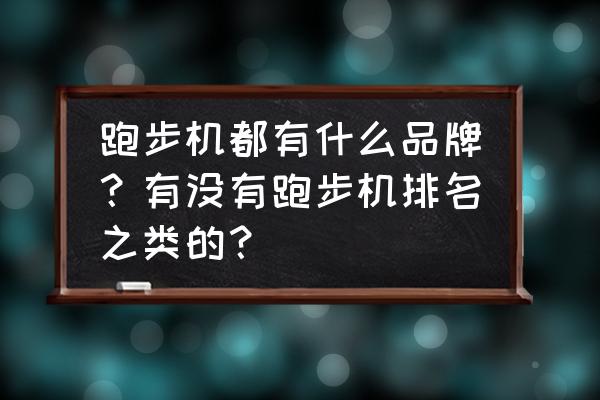 跑步机哪种牌子好 跑步机都有什么品牌？有没有跑步机排名之类的？