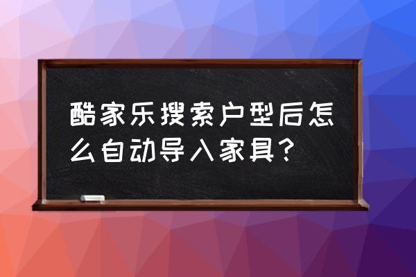 怎样在酷家乐app上自己画户型图 酷家乐搜索户型后怎么自动导入家具？