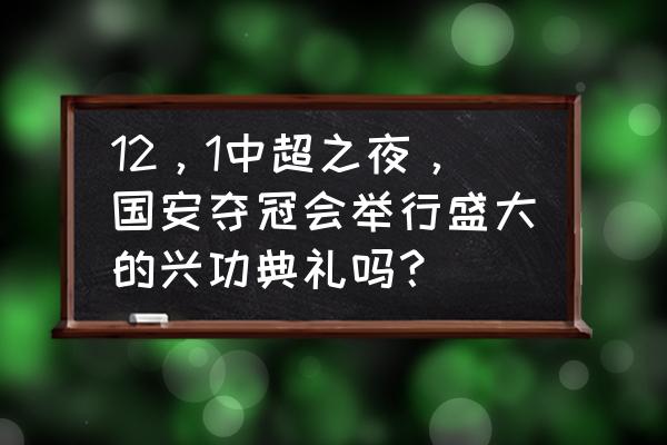 恒大足球官网购票 12，1中超之夜，国安夺冠会举行盛大的兴功典礼吗？