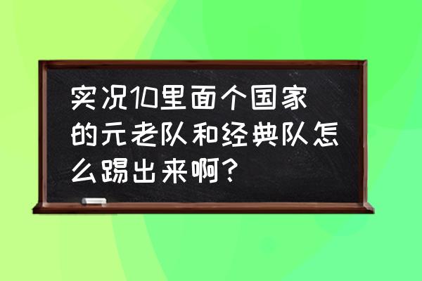 实况足球手游怎么换队 实况10里面个国家的元老队和经典队怎么踢出来啊？