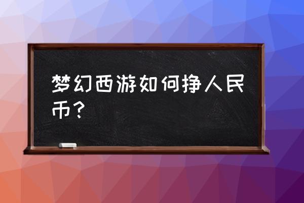 梦幻西游三维版怎么挣人民币 梦幻西游如何挣人民币？