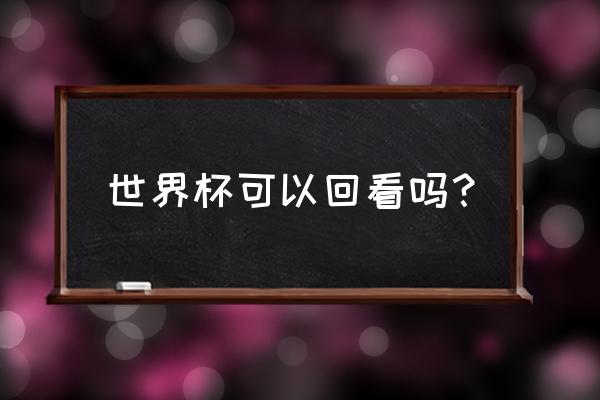 巴西比赛全场回放高清 世界杯可以回看吗？