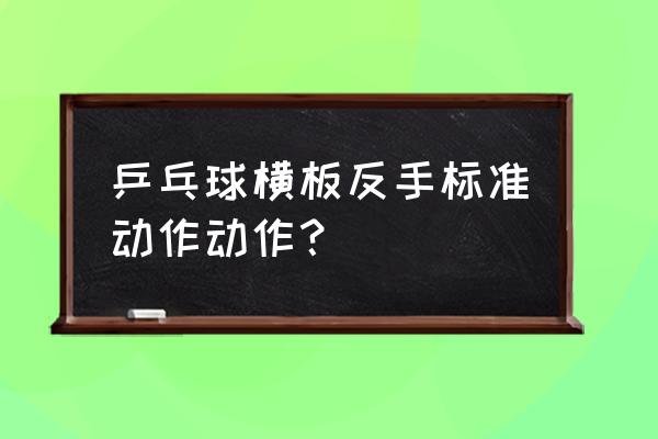 横拍反手拉下旋球最佳方法 乒乓球横板反手标准动作动作？