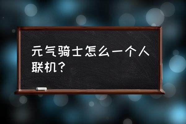 元气骑士如何联机手机版 元气骑士怎么一个人联机？