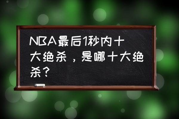 花式进球打法集锦 NBA最后1秒内十大绝杀，是哪十大绝杀？