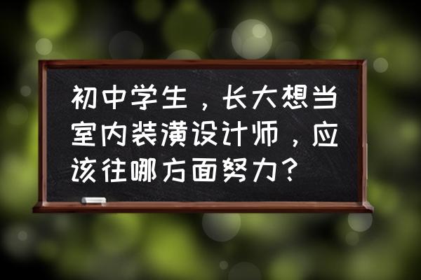 房间装修设计培训 初中学生，长大想当室内装潢设计师，应该往哪方面努力？