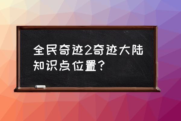 全民奇迹2中个人身份任务怎么完成 全民奇迹2奇迹大陆知识点位置？