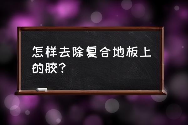 药店地板不小心洒了油怎么处理 怎样去除复合地板上的胶？