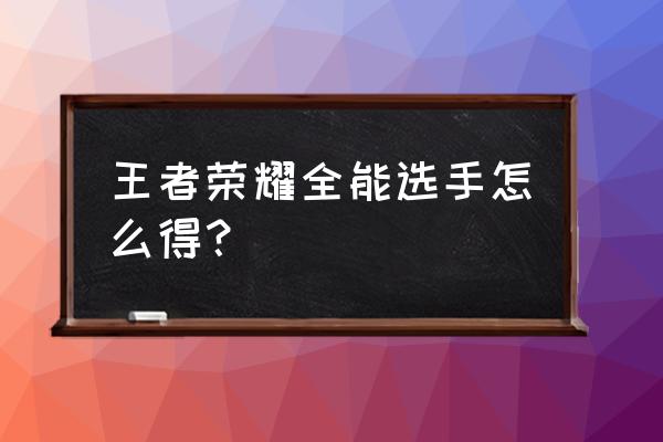 王者荣耀全能称号解锁条件 王者荣耀全能选手怎么得？