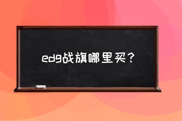 英雄联盟手游队旗怎么弄 edg战旗哪里买？