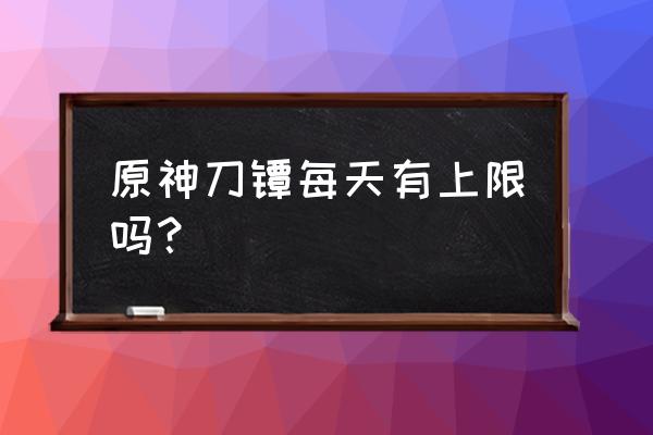 原神刀镡多久一刷新 原神刀镡每天有上限吗？