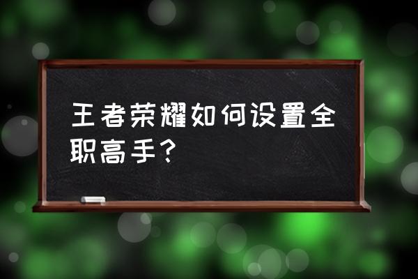 王者荣耀如何获取全能选手 王者荣耀如何设置全职高手？